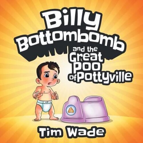 Billy Bottombomb and the Great Poo of Pottyville, Tim Wade (Author)