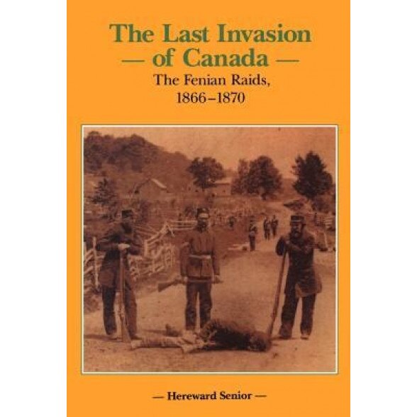 The Last Invasion of Canada: The Fenian Raids, 1866 1870, Hereward Senior (Author)