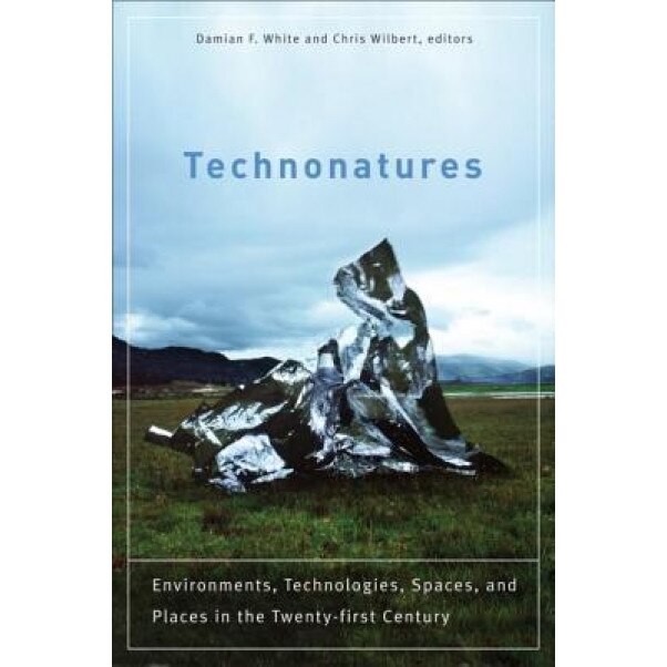 Technonatures: Environments, Technologies, Spaces, and Places in the Twenty-First Century, Damian F. White (Editor)