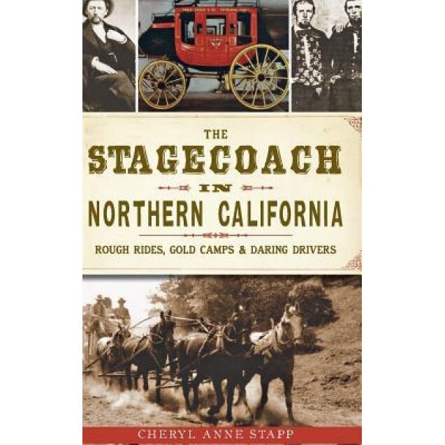 The Stagecoach in Northern California: Rough Rides, Gold Camps & Daring Drivers, Cheryl Anne Stapp (Author)