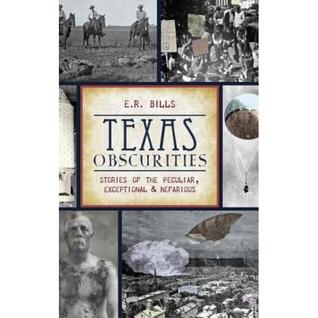 Texas Obscurities: Stories of the Peculiar, Exceptional & Nefarious, E. R. Bills (Author)