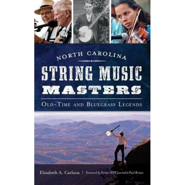 North Carolina String Music Masters: Old-Time and Bluegrass Legends, Elizabeth A. Carlson (Author)