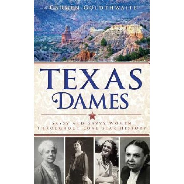 Texas Dames: Sassy and Savvy Women Throughout Lone Star History, Carmen Goldthwaite (Author)