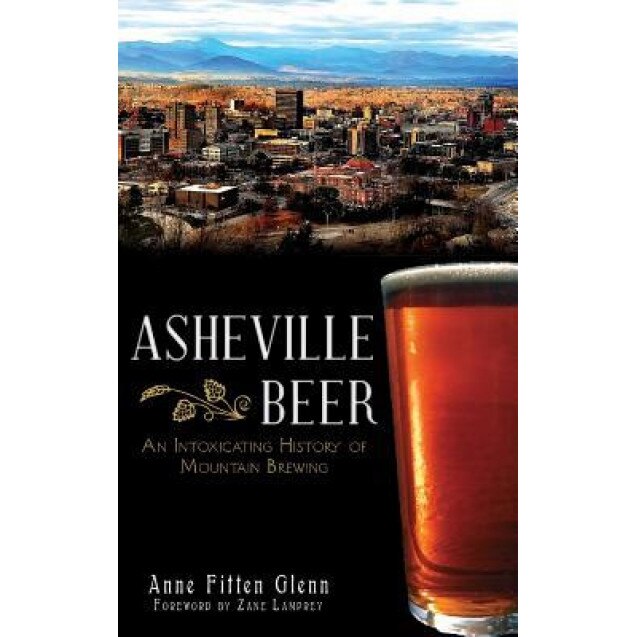 Asheville Beer: An Intoxicating History of Mountain Brewing, Anne Fitten Glenn (Author)