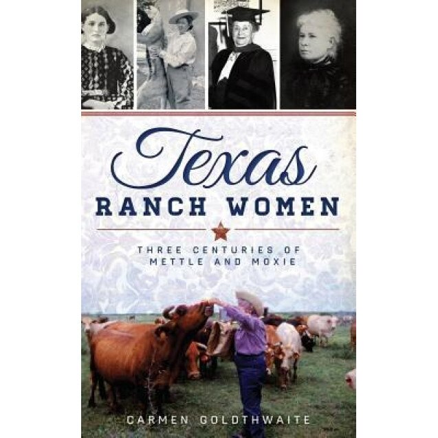 Texas Ranch Women: Three Centuries of Mettle and Moxie, Carmen Goldthwaite (Author)