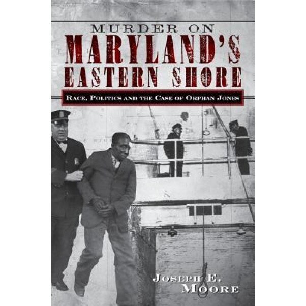 Murder on Maryland's Eastern Shore: Race, Politics and the Case of Orphan Jones, Joseph E. Moore (Author)
