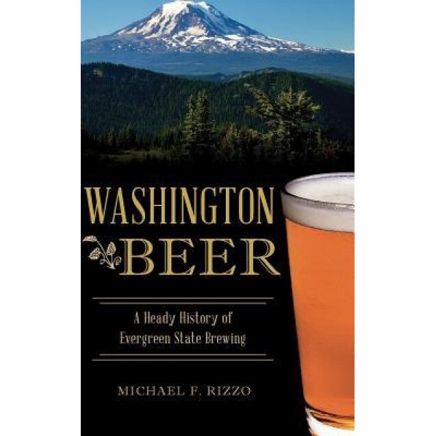 Washington Beer: A Heady History of Evergreen State Brewing, Michael F. Rizzo (Author)