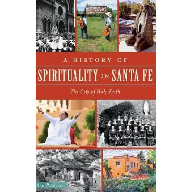 A History of Spirituality in Santa Fe: The City of Holy Faith, Ana Pacheco (Author)