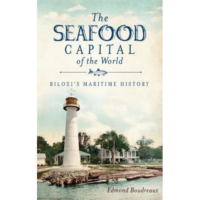 The Seafood Capital of the World: Biloxi's Maritime History, Edmond Boudreaux (Author)