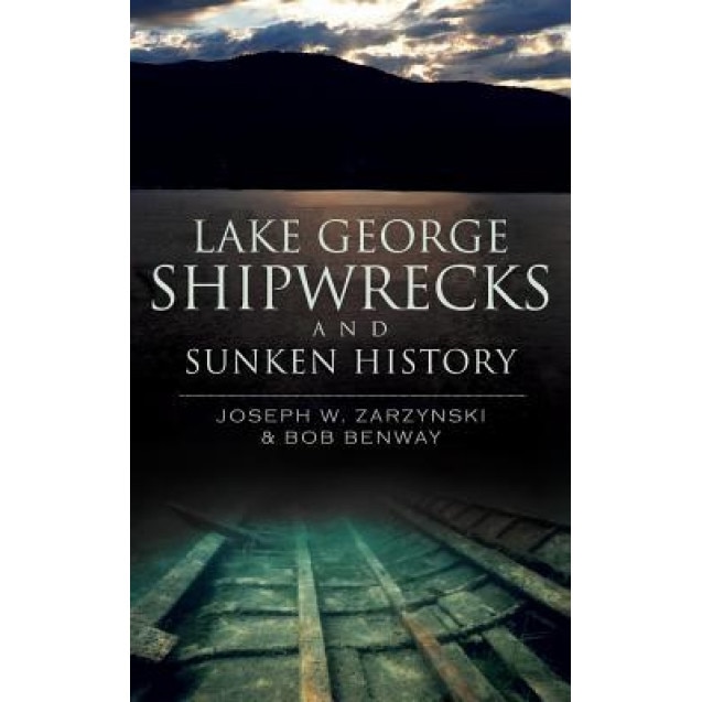 Lake George Shipwrecks and Sunken History, Joseph W. Zarzynski (Author)