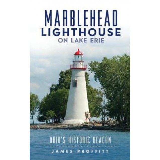 Marblehead Lighthouse on Lake Erie: : Ohio's Historic Beacon, James Proffitt (Author)