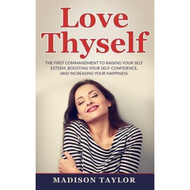 Love Thyself: The First Commandment to Raising Your Self Esteem, Boosting Your Self-Confidence, and Increasing Your Happiness, Madison Taylor (Author)