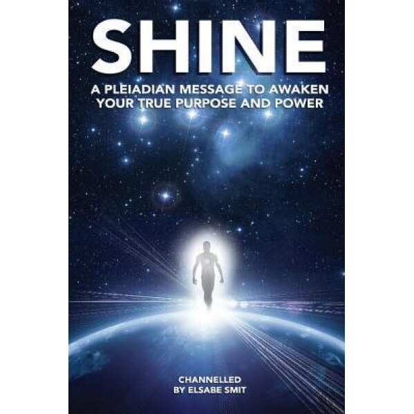 Shine: A Pleiadian Message to Awaken Your True Purpose and Power, MS Elsabe Smit (Author)