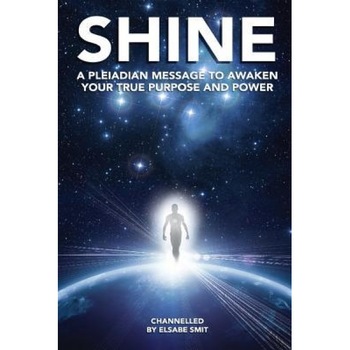 Shine: A Pleiadian Message to Awaken Your True Purpose and Power, MS Elsabe Smit (Author) Shine: A Pleiadian Message to Awaken Your True Purpose and Power, MS Elsabe Smit (Author)
