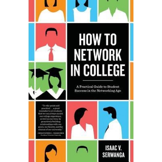 How to Network in College: A Practical Guide to Student Success in the Networking Age, Isaac V. Serwanga (Author)