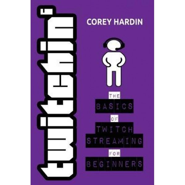 Twitchin': The Basics of Twitch Streaming for Beginners, Corey Hardin (Author)