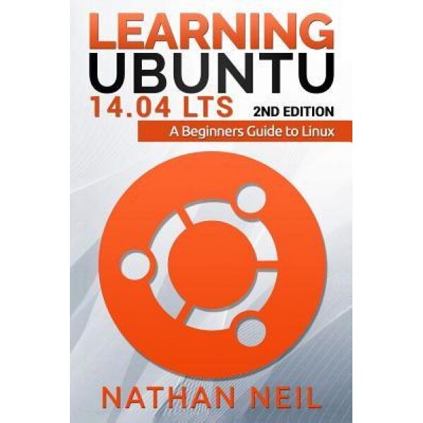 Learning Ubuntu 14.04 Lts: A Beginners Guide to Linux, MR Nathan James Neil (Author)