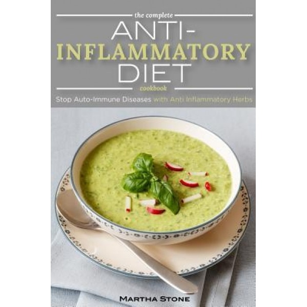 The Complete Anti Inflammatory Diet Cookbook: Stop Auto-Immune Diseases with Anti Inflammatory Herbs - Anti Inflammatory Smoothie, Breakfast, Lunch an, Martha Stone (Author)