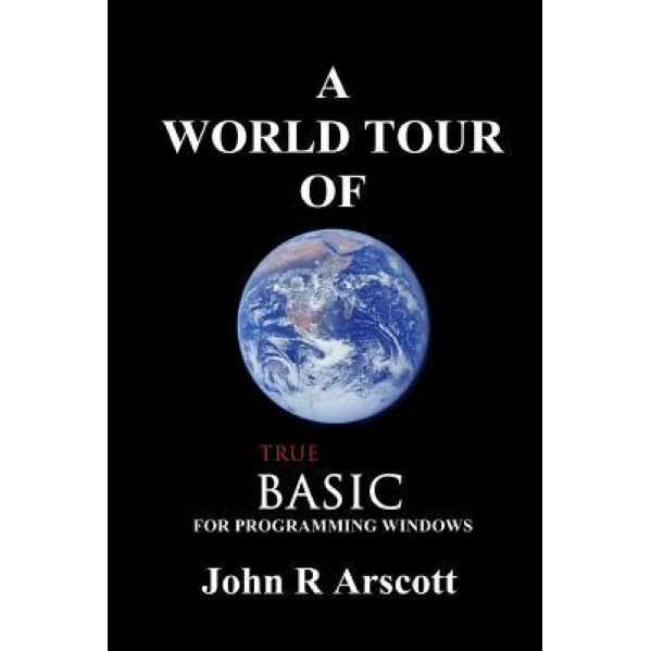 A World Tour of True Basic: For Windows Programming, John R. Arscott (Author)