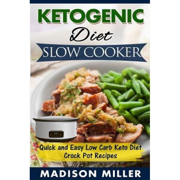 Ketogenic Diet Slow Cooker: Quick and Easy Low Carb Keto Diet Crock Pot Recipes, Madison Miller (Author)
