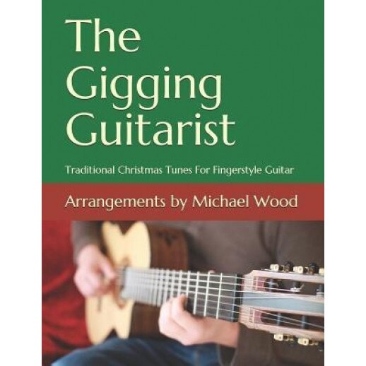 The Gigging Guitarist: Traditional Christmas Tunes for Fingerstyle Guitar, Michael Wood (Author)