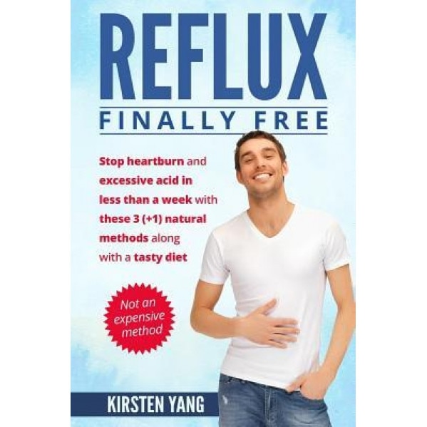 Reflux: Final Free: Stop Heartburn and Acid in Less Than a Week with These 3(+1) Natural Methods and a Tasty Diet, Kirsten Yang (Author)