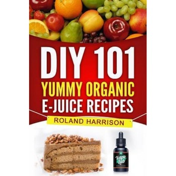 DIY 101 Yummy Organic E-Juice Recipes, Roland Harrison (Author) DIY 101 Yummy Organic E-Juice Recipes, Roland Harrison (Author)