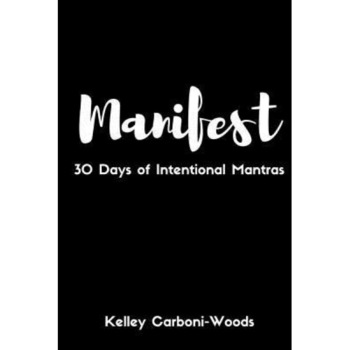 Manifest: 30 Days of Intentional Mantras, Kelley Carboni-Woods (Author) Manifest: 30 Days of Intentional Mantras, Kelley Carboni-Woods (Author)