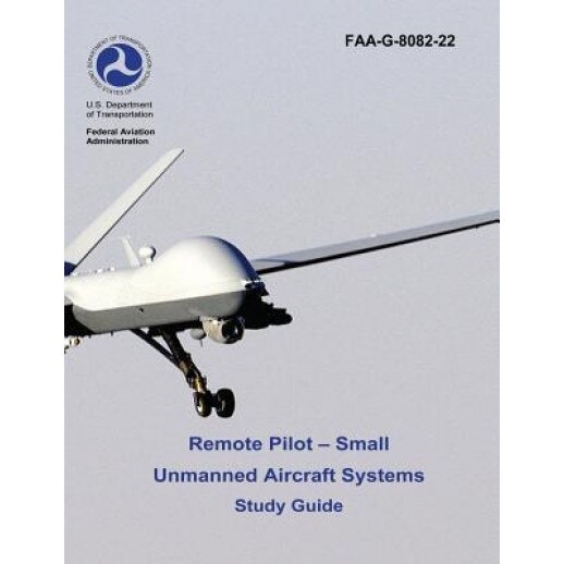 Remote Pilot - Small Unmanned Aircraft Systems Study Guide (FAA-G-8082-22 - 2016), U. S. Department of Transportation (Author)