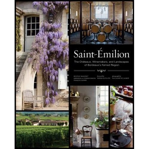 Saint-Emilion: The Chateaux, Winemakers, and Landscapes of Bordeaux's Famed Region, Beatrice Massenet (Author)