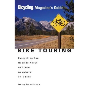 Bicycling Magazine's Guide to Bike Touring: Everything You Need to Know to Travel Anywhere on a Bike, Doug Donaldson (Author) Bicycling Magazine's Guide to Bike Touring: Everything You Need to Know to Travel Anywhere on a Bike, Doug Donaldson (Author)