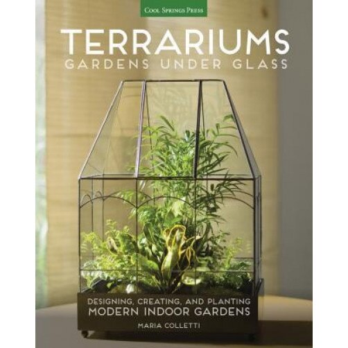 Terrariums - Gardens Under Glass, Maria Colletti (Author)