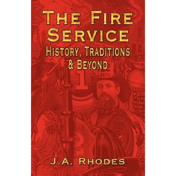 The Fire Service: History, Traditions & Beyond, J. a. Rhodes (Author)