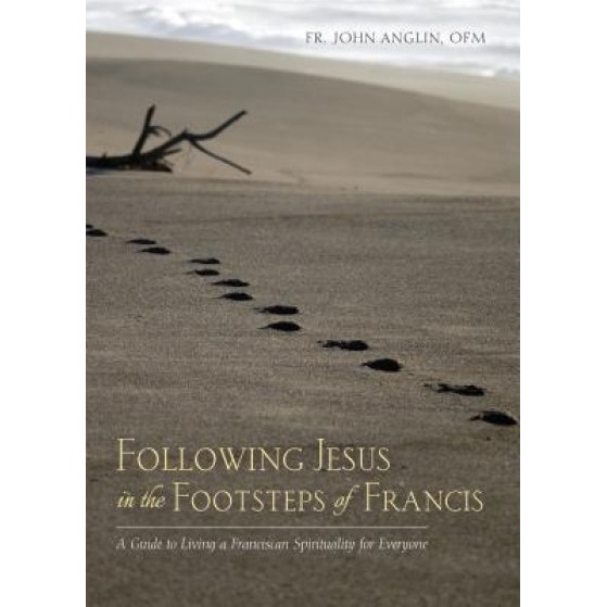 Following Jesus in the Footsteps of Francis: A Guide to Living a Franciscan Spirituality for Everyone, John Anglin (Author)