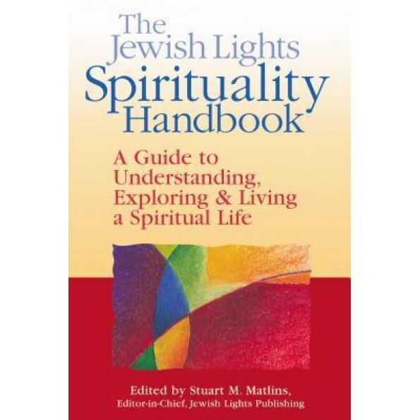 The Jewish Lights Spirituality Handbook: A Guide to Understanding, Exploring & Living a Spiritual Life, Stuart M. Matlins (Editor)