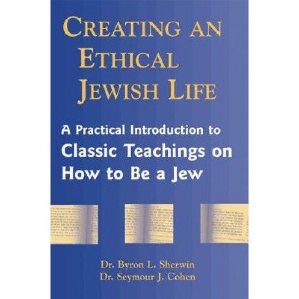 Creating an Ethical Jewish Life: A Practical Introduction to Classic Teachings on How to Be a Jew, Byron L. Sherwin, Seymour J. Cohen