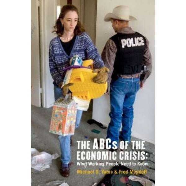 The ABCs of the Economic Crisis: What Working People Need to Know, Michael D. Yates, Fred Magdoff