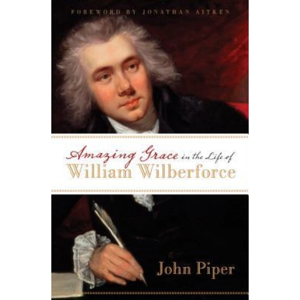 Amazing Grace in the Life of William Wilberforce, John Piper