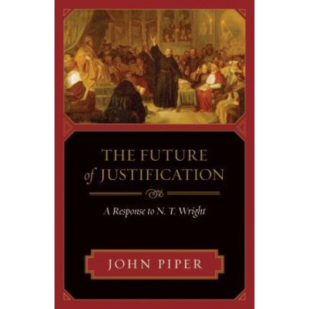 The Future of Justification: A Response to N. T. Wright, John Piper