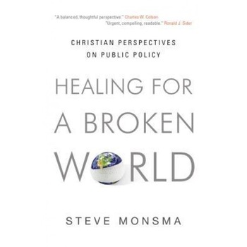 Healing for a Broken World: Christian Perspectives on Public Policy, Steve Monsma Healing for a Broken World: Christian Perspectives on Public Policy, Steve Monsma