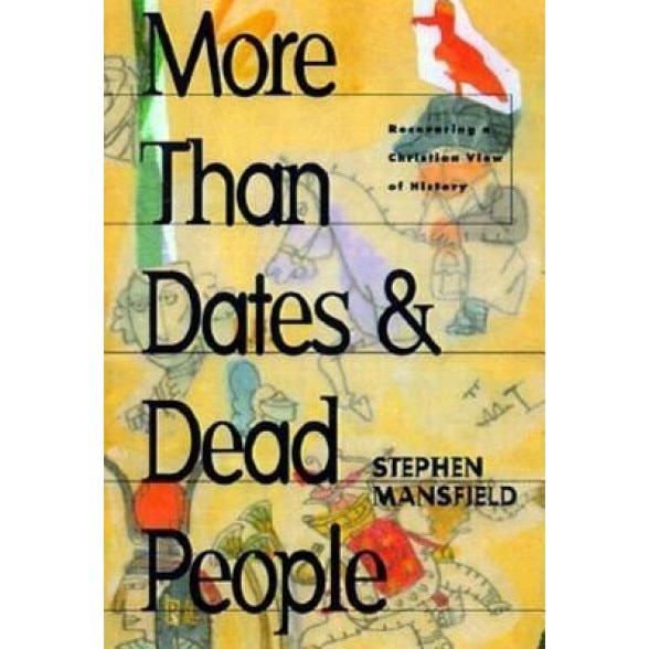 More Than Dates and Dead People: Recovering a Christian View of History, Stephen Mansfield