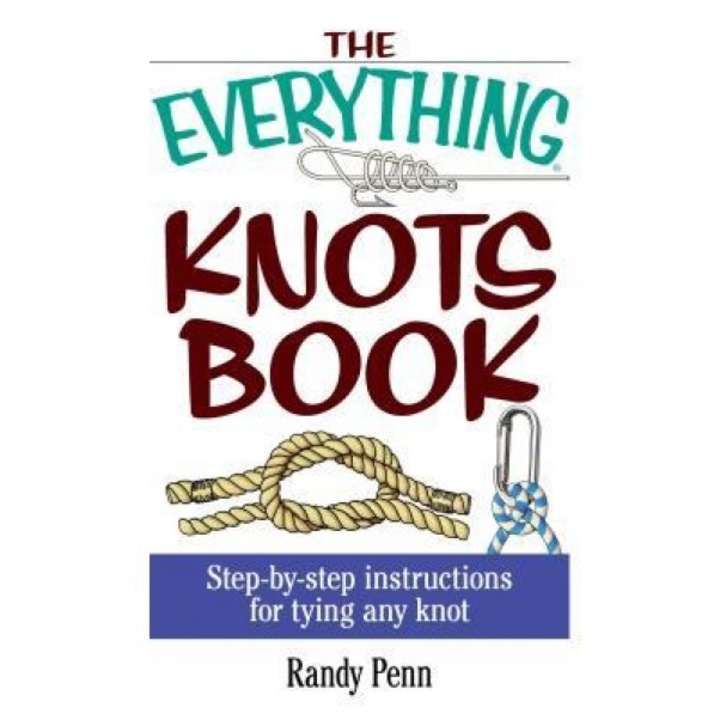The Everything Knots Book: Step-By-Step Instructions for Tying Any Knot, Randy Penn