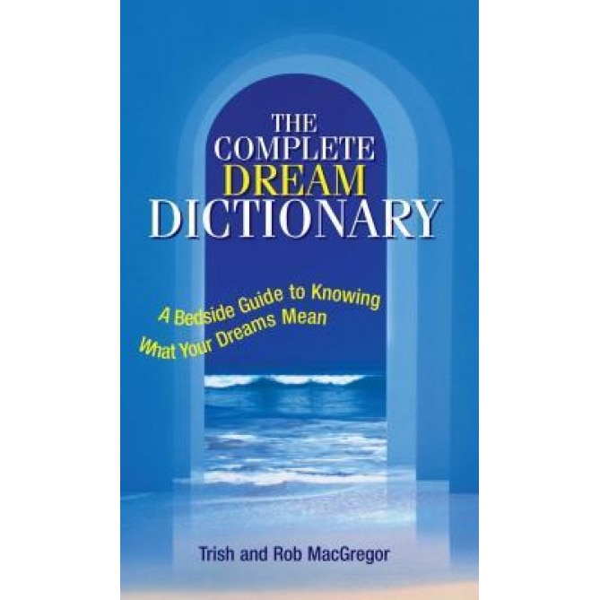 Complete Dream Dictionary: A Bedside Guide to Knowing What Your Dreams Mean, Trish MacGregor, Robert MacGregor, T. J. MacGregor