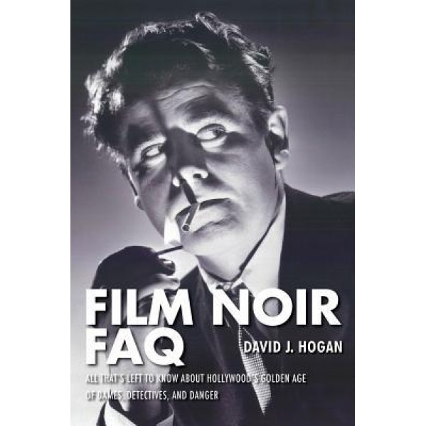 Film Noir FAQ: All That's Left to Know about Hollywood's Golden Age of Dames, Detectives, and Danger, David J. Hogan (Author)