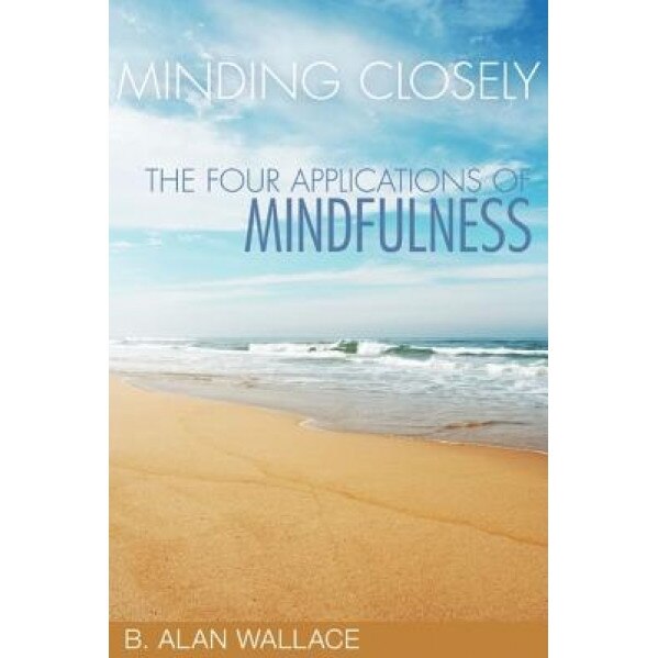Minding Closely: The Four Applications of Mindfulness, B. Alan Wallace (Author)