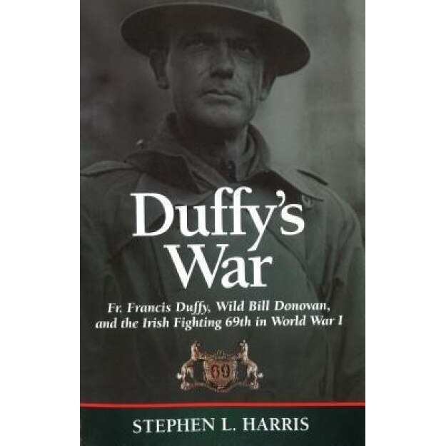 Duffy's War: Fr. Francis Duffy, Wild Bill Donovan, and the Irish Fighting 69th in World War I, Stephen Harris (Author)