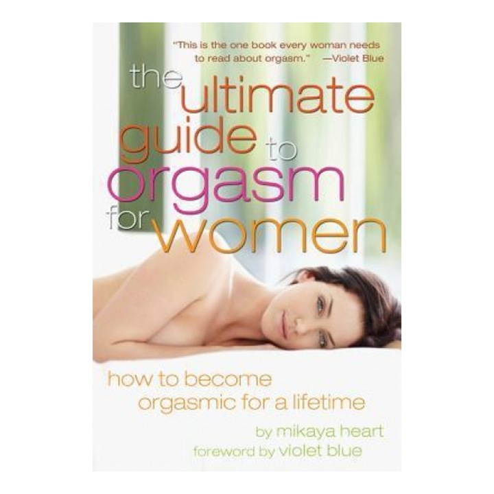The Ultimate Guide to Orgasm for Women How to Become Orgasmic for a Lifetime, Mikaya Heart