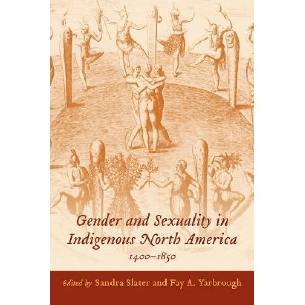 Gender and Sexuality in Indigenous North America, 1400-1850, Sandra Slater (Editor)