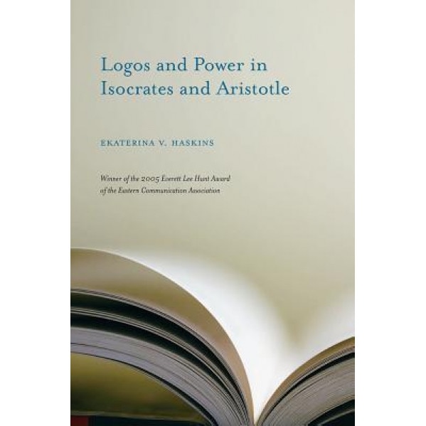 Logos and Power in Isocrates and Aristotle, Ekaterina V. Haskins (Author)