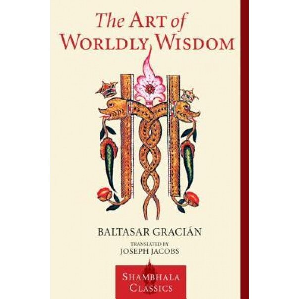 The Art of Worldly Wisdom, Baltasar Gracian y. Morales (Author)